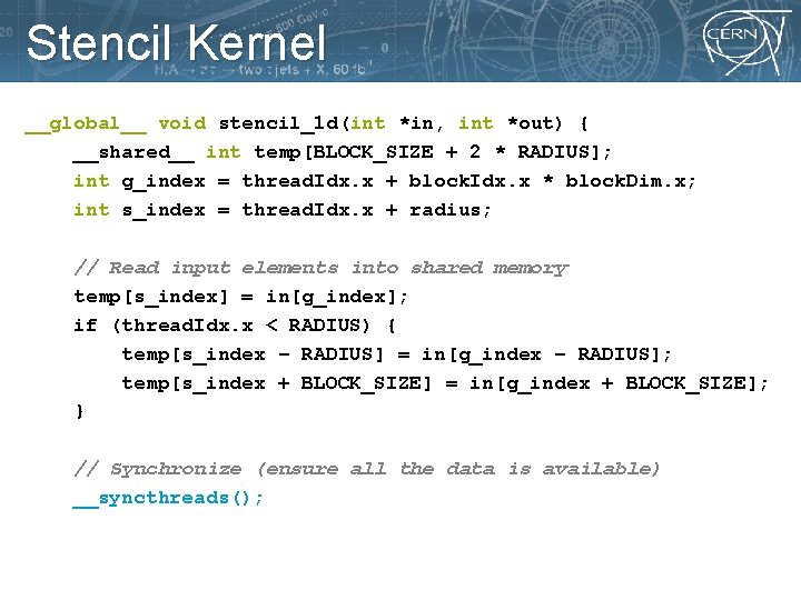 Stencil Kernel __global__ void stencil_1 d(int *in, int *out) { __shared__ int temp[BLOCK_SIZE +