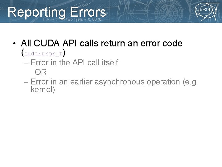 Reporting Errors • All CUDA API calls return an error code (cuda. Error_t) –