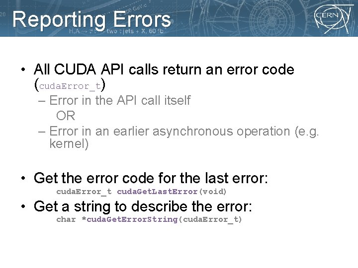 Reporting Errors • All CUDA API calls return an error code (cuda. Error_t) –