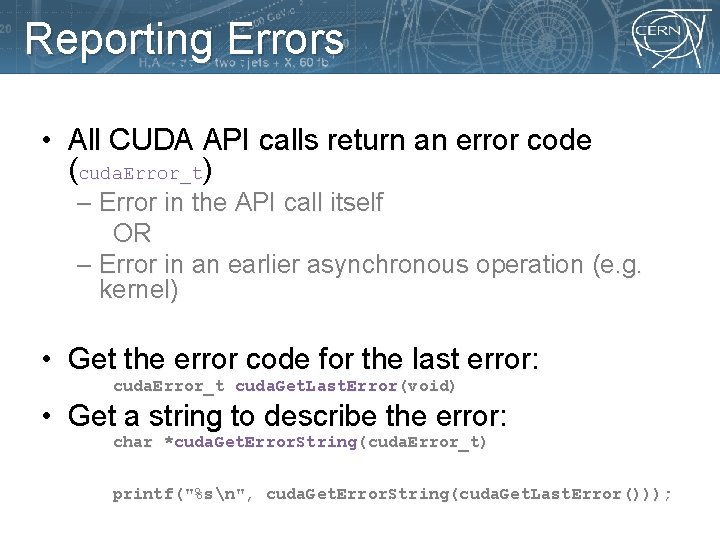 Reporting Errors • All CUDA API calls return an error code (cuda. Error_t) –
