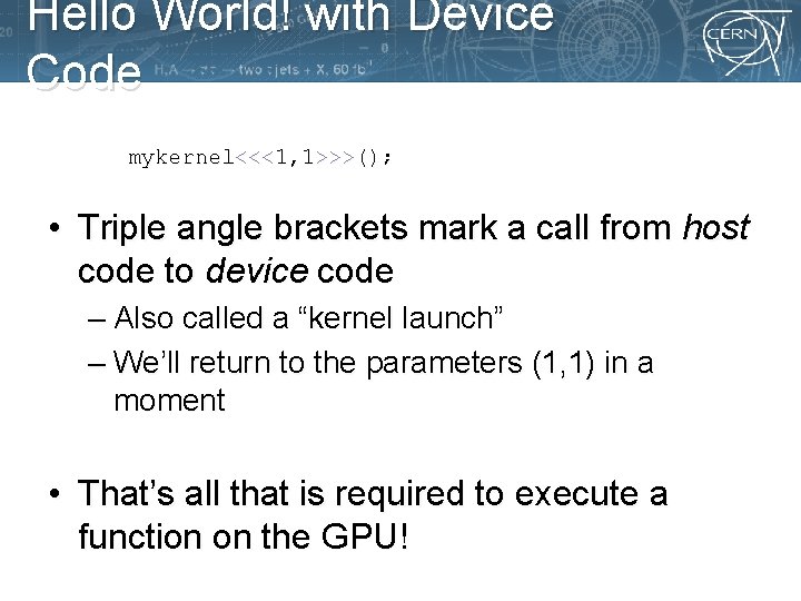 Hello World! with Device Code mykernel<<<1, 1>>>(); • Triple angle brackets mark a call