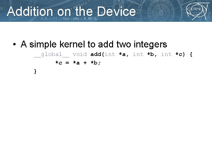 Addition on the Device • A simple kernel to add two integers __global__ void