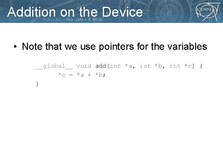 Addition on the Device • Note that we use pointers for the variables __global__