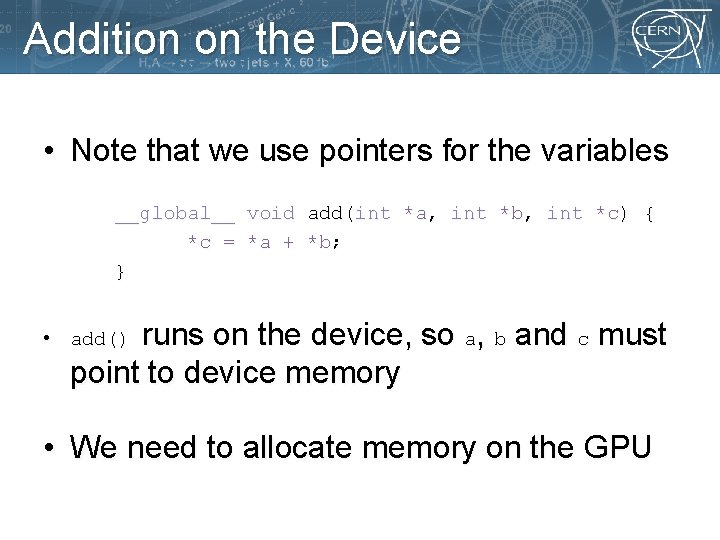 Addition on the Device • Note that we use pointers for the variables __global__