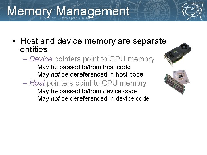 Memory Management • Host and device memory are separate entities – Device pointers point