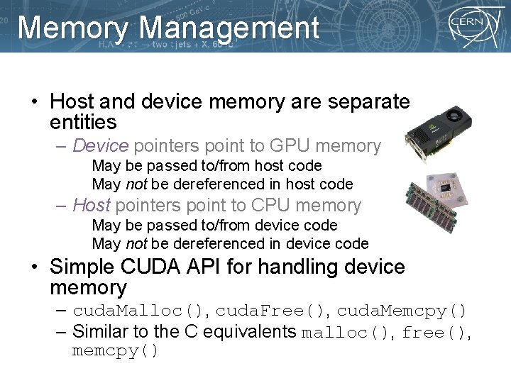 Memory Management • Host and device memory are separate entities – Device pointers point