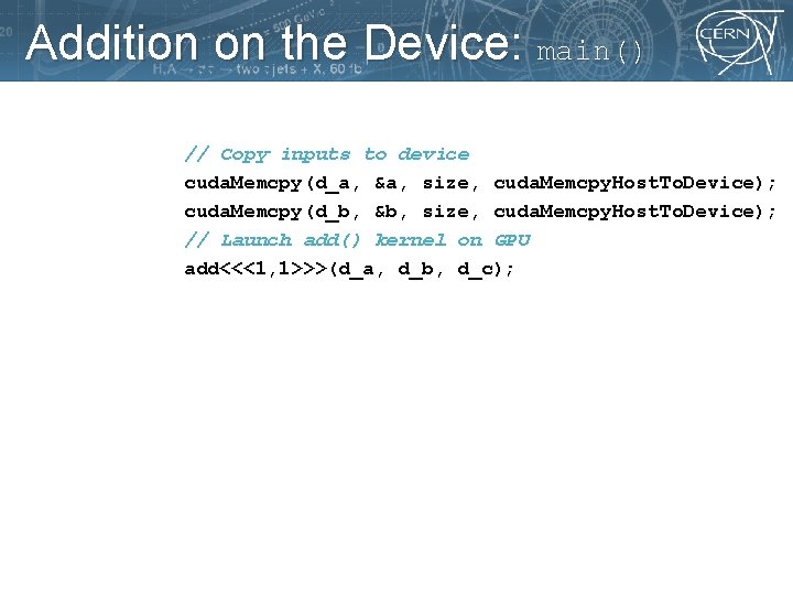 Addition on the Device: main() // Copy inputs to device cuda. Memcpy(d_a, &a, size,