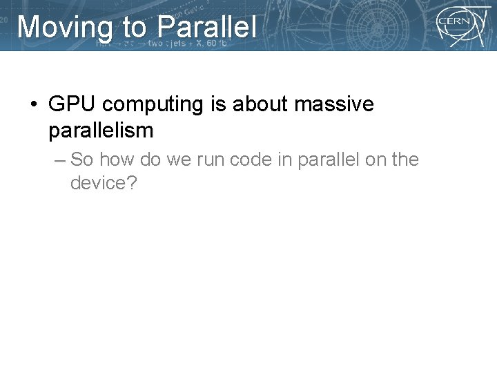 Moving to Parallel • GPU computing is about massive parallelism – So how do