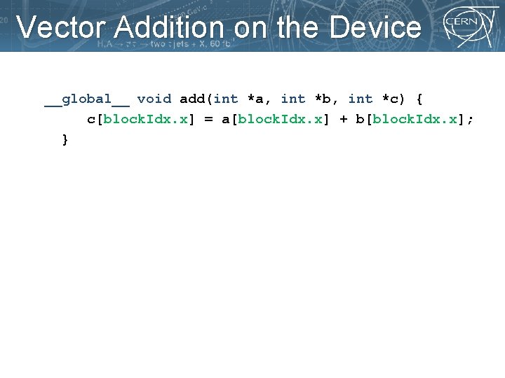 Vector Addition on the Device __global__ void add(int *a, int *b, int *c) {