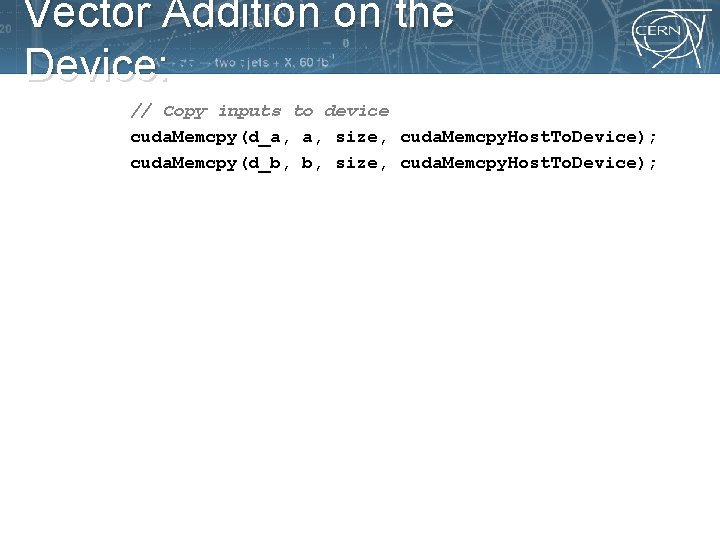 Vector Addition on the Device: // Copy inputs to device cuda. Memcpy(d_a, a, size,