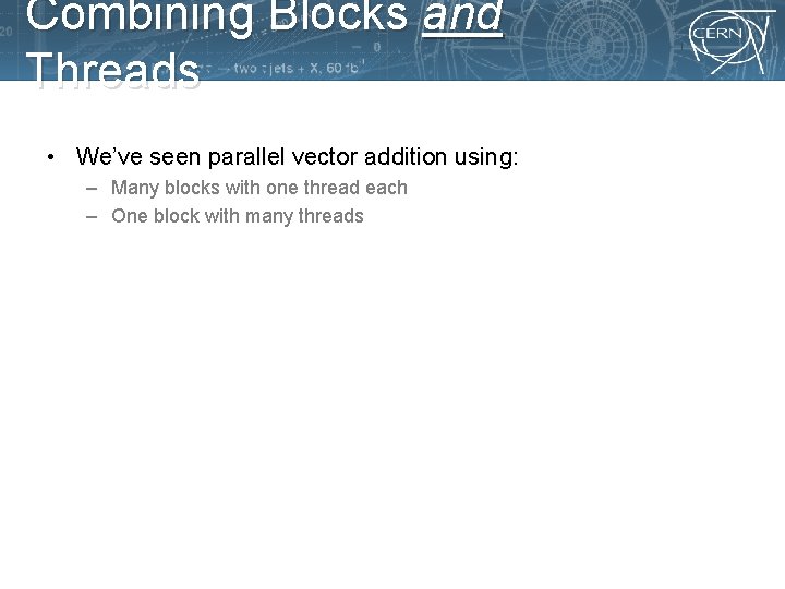 Combining Blocks and Threads • We’ve seen parallel vector addition using: – Many blocks