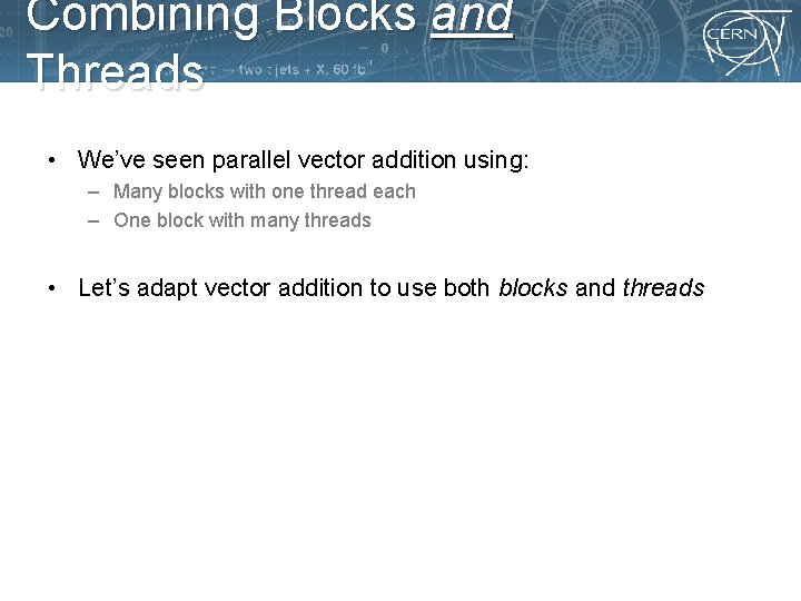 Combining Blocks and Threads • We’ve seen parallel vector addition using: – Many blocks