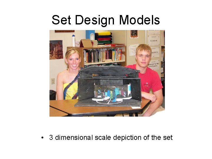 Set Design Models • 3 dimensional scale depiction of the set 