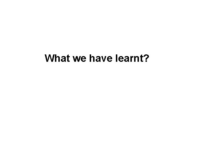 What we have learnt? 