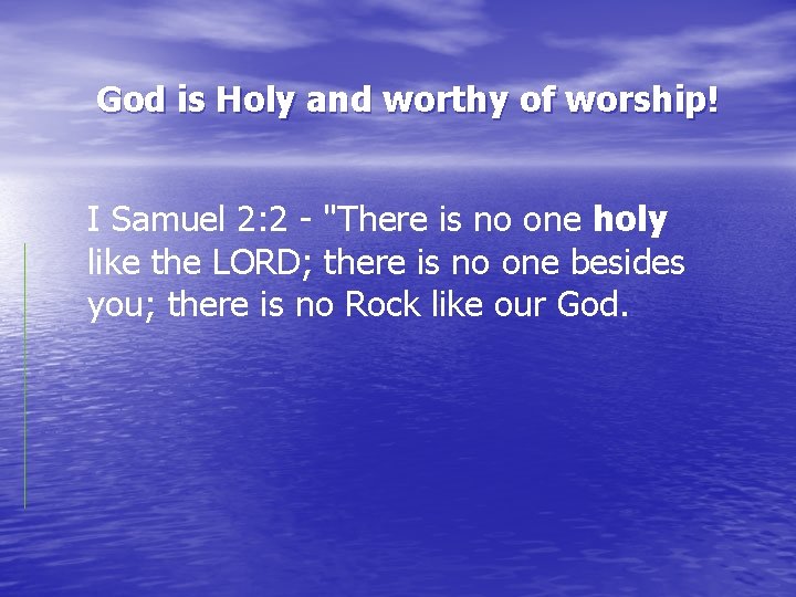 God is Holy and worthy of worship! I Samuel 2: 2 - "There is