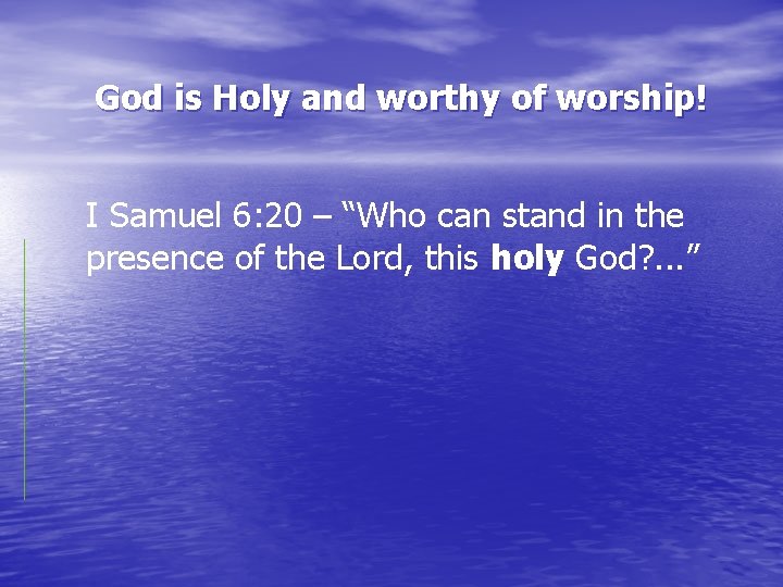 God is Holy and worthy of worship! I Samuel 6: 20 – “Who can