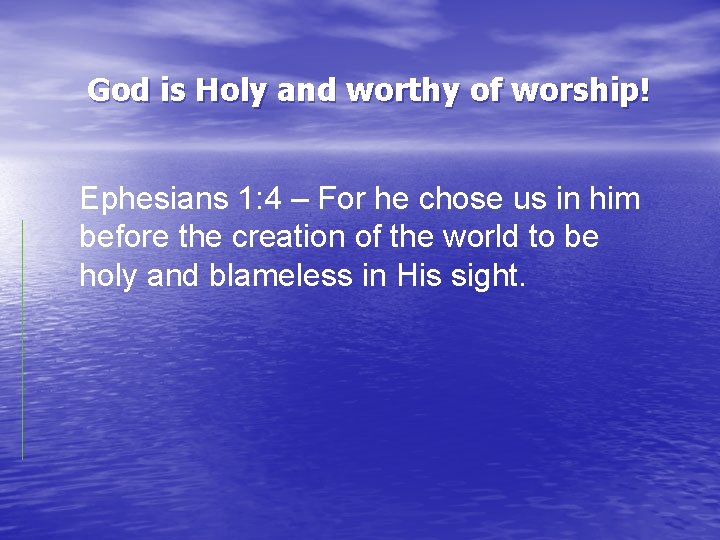 God is Holy and worthy of worship! Ephesians 1: 4 – For he chose