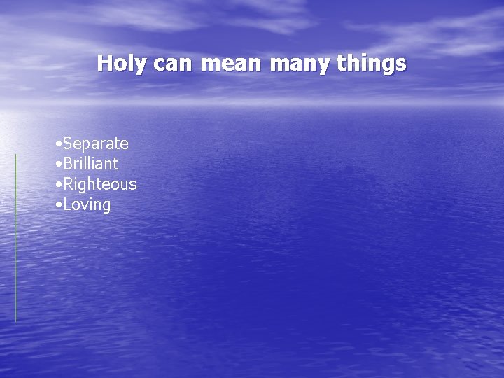 Holy can mean many things • Separate • Brilliant • Righteous • Loving 