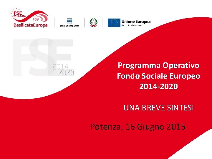 Programma Operativo Fondo Sociale Europeo 2014 -2020 UNA BREVE SINTESI Potenza, 16 Giugno 2015 Programma Operativo Fondo Sociale Europeo 2014 -2020 UNA BREVE SINTESI Potenza, 16 Giugno 2015