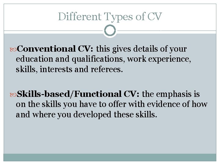 Different Types of CV Conventional CV: this gives details of your education and qualifications,