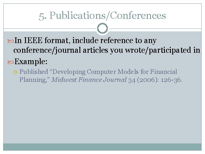 5. Publications/Conferences In IEEE format, include reference to any conference/journal articles you wrote/participated in 5. Publications/Conferences In IEEE format, include reference to any conference/journal articles you wrote/participated in