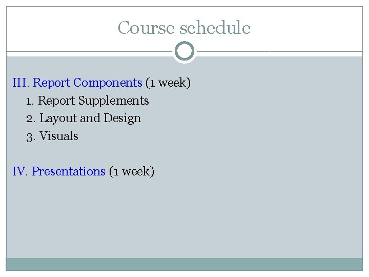 Course schedule III. Report Components (1 week) 1. Report Supplements 2. Layout and Design