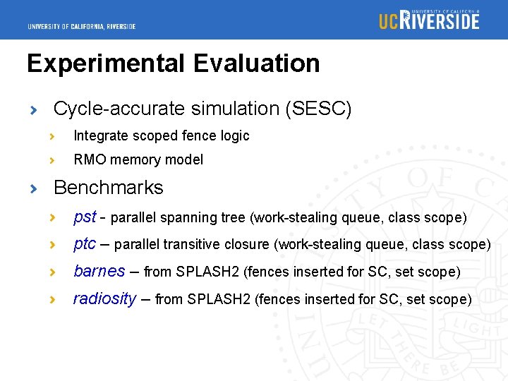 Experimental Evaluation Cycle-accurate simulation (SESC) Integrate scoped fence logic RMO memory model Benchmarks pst