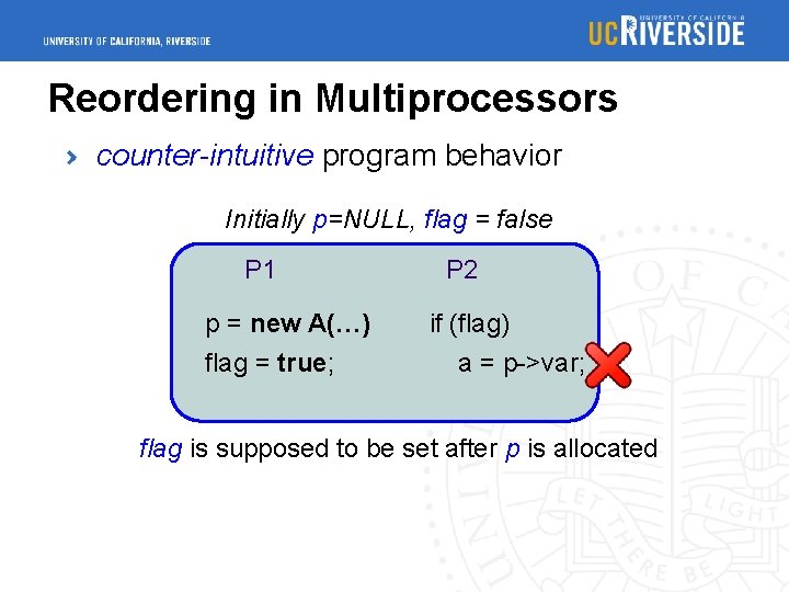 Reordering in Multiprocessors counter-intuitive program behavior Initially p=NULL, flag = false P 1 p