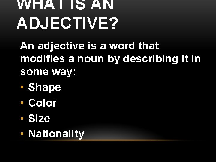 WHAT IS AN ADJECTIVE? An adjective is a word that modifies a noun by WHAT IS AN ADJECTIVE? An adjective is a word that modifies a noun by