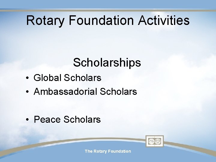 Rotary Foundation Activities Scholarships • Global Scholars • Ambassadorial Scholars • Peace Scholars The Rotary Foundation Activities Scholarships • Global Scholars • Ambassadorial Scholars • Peace Scholars The