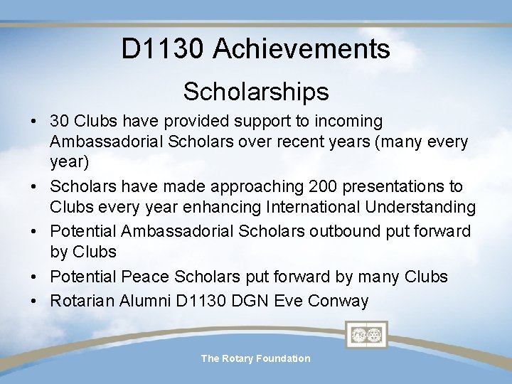 D 1130 Achievements Scholarships • 30 Clubs have provided support to incoming Ambassadorial Scholars D 1130 Achievements Scholarships • 30 Clubs have provided support to incoming Ambassadorial Scholars