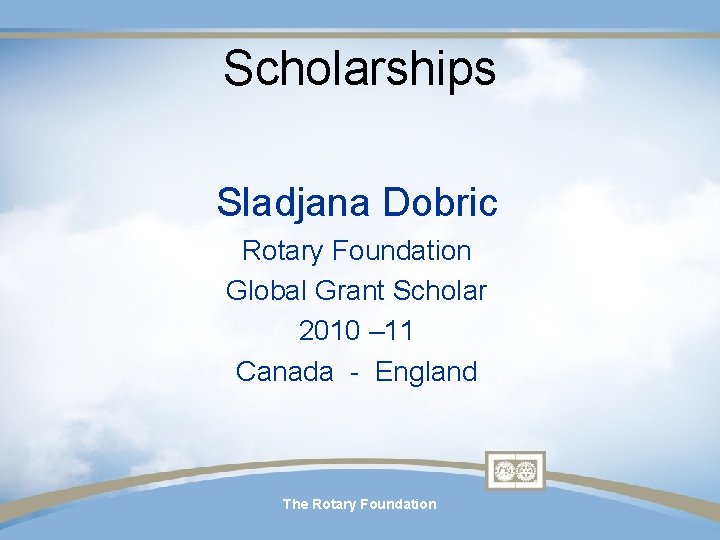 Scholarships Sladjana Dobric Rotary Foundation Global Grant Scholar 2010 – 11 Canada - England Scholarships Sladjana Dobric Rotary Foundation Global Grant Scholar 2010 – 11 Canada - England
