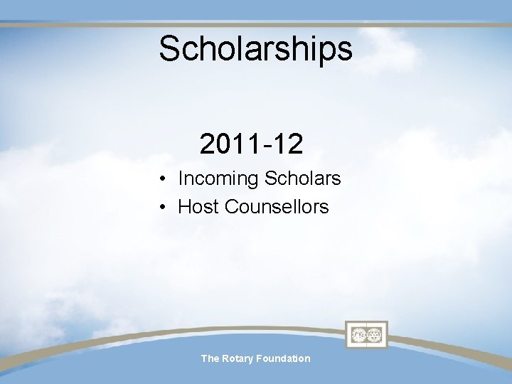 Scholarships 2011 -12 • Incoming Scholars • Host Counsellors The Rotary Foundation Scholarships 2011 -12 • Incoming Scholars • Host Counsellors The Rotary Foundation