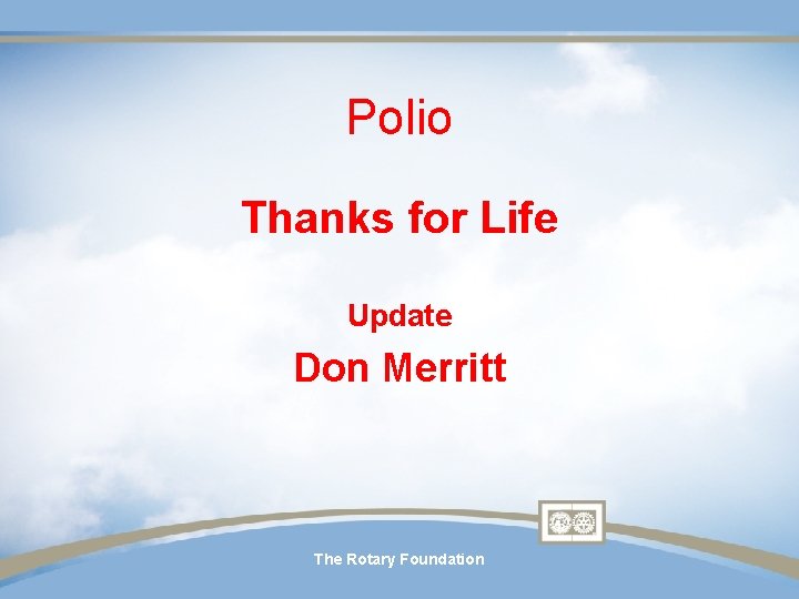 Polio Thanks for Life Update Don Merritt The Rotary Foundation Polio Thanks for Life Update Don Merritt The Rotary Foundation