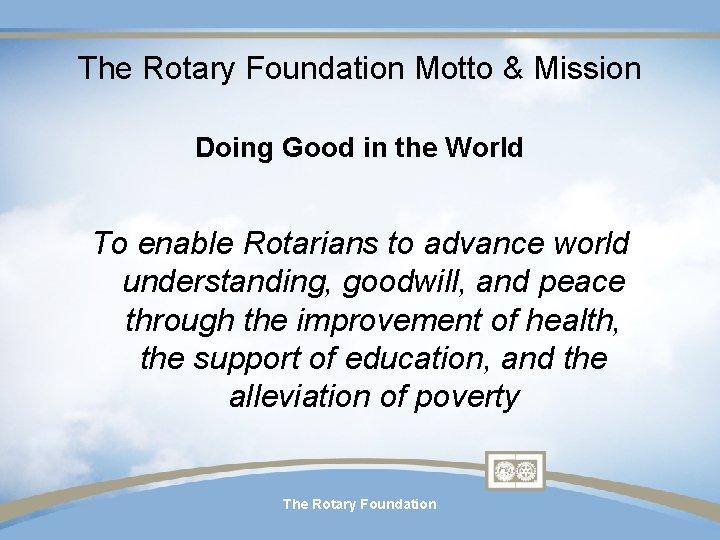 The Rotary Foundation Motto & Mission Doing Good in the World To enable Rotarians The Rotary Foundation Motto & Mission Doing Good in the World To enable Rotarians