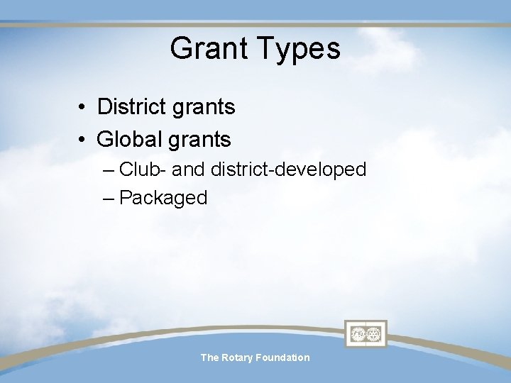 Grant Types • District grants • Global grants – Club- and district-developed – Packaged Grant Types • District grants • Global grants – Club- and district-developed – Packaged