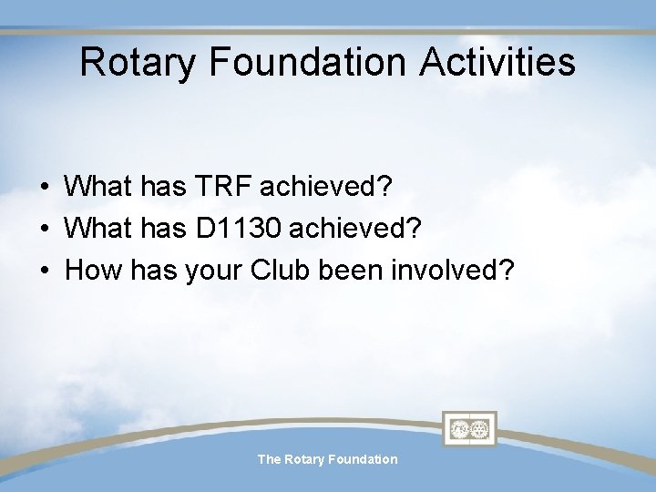 Rotary Foundation Activities • What has TRF achieved? • What has D 1130 achieved? Rotary Foundation Activities • What has TRF achieved? • What has D 1130 achieved?