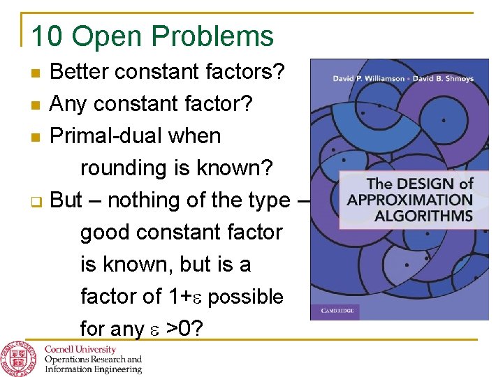 10 Open Problems Better constant factors? n Any constant factor? n Primal-dual when rounding