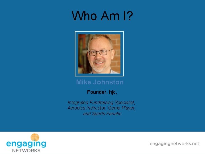 Who Am I? Mike Johnston Founder, hjc, Integrated Fundraising Specialist, Aerobics Instructor, Game Player,
