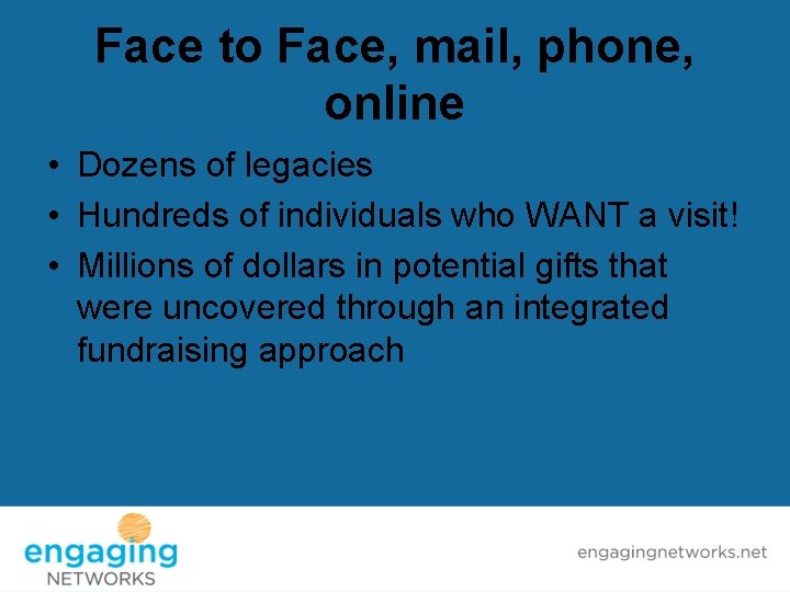 Face to Face, mail, phone, online • Dozens of legacies • Hundreds of individuals