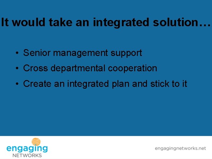 It would take an integrated solution… • Senior management support • Cross departmental cooperation