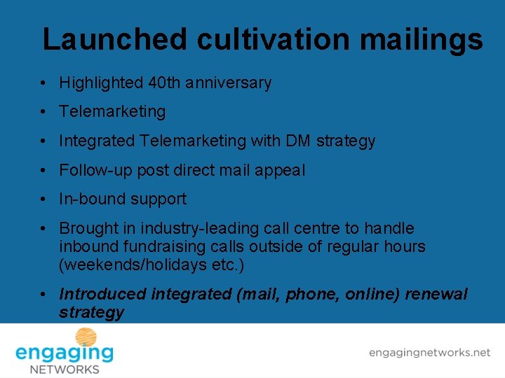 Launched cultivation mailings • Highlighted 40 th anniversary • Telemarketing • Integrated Telemarketing with