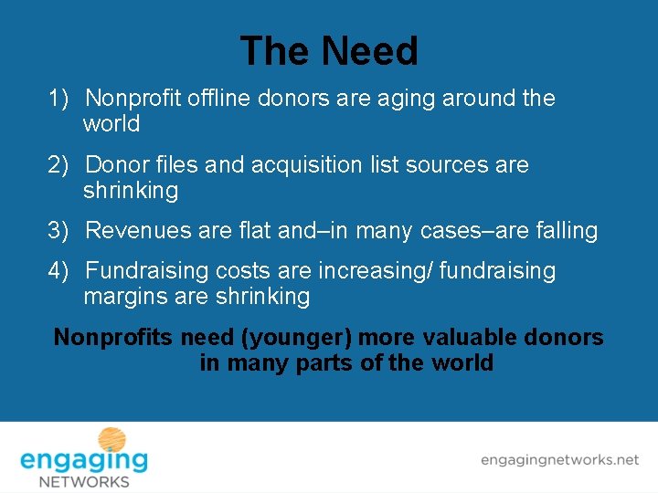 The Need 1) Nonprofit offline donors are aging around the world 2) Donor files