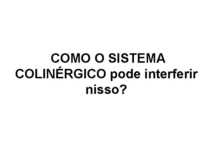 COMO O SISTEMA COLINÉRGICO pode interferir nisso? 