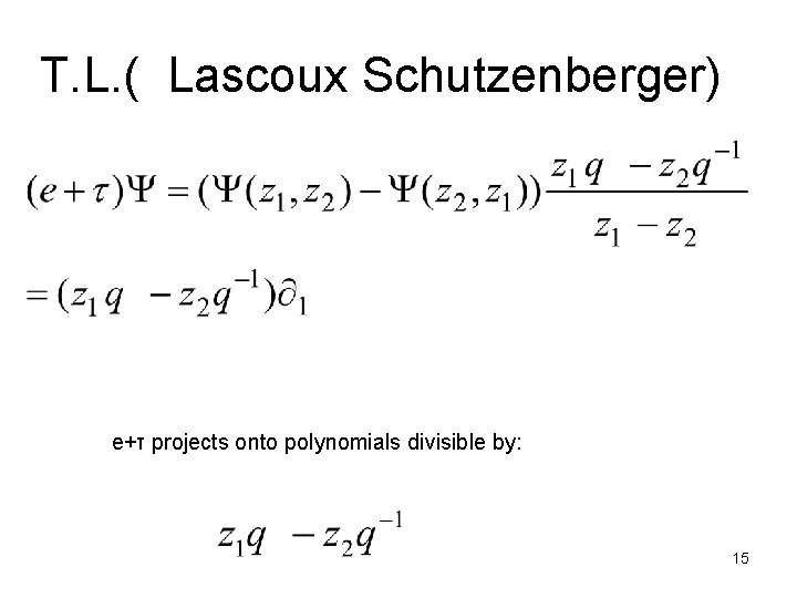 T. L. ( Lascoux Schutzenberger) e+τ projects onto polynomials divisible by: 15 