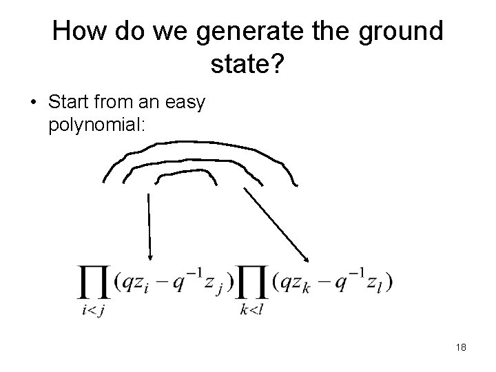 How do we generate the ground state? • Start from an easy polynomial: 18