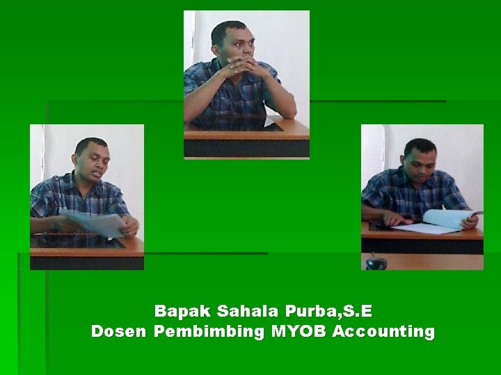 Bapak Sahala Purba, S. E Dosen Pembimbing MYOB Accounting 