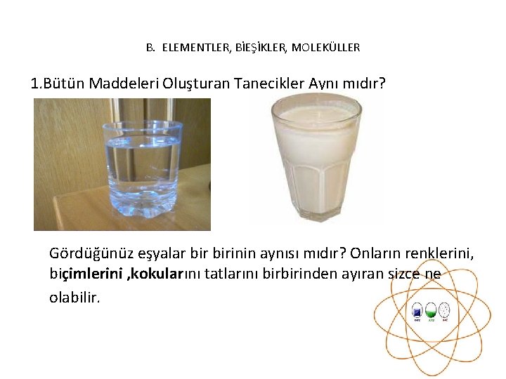 B. ELEMENTLER, BİEŞİKLER, MOLEKÜLLER 1. Bütün Maddeleri Oluşturan Tanecikler Aynı mıdır? Gördüğünüz eşyalar birinin