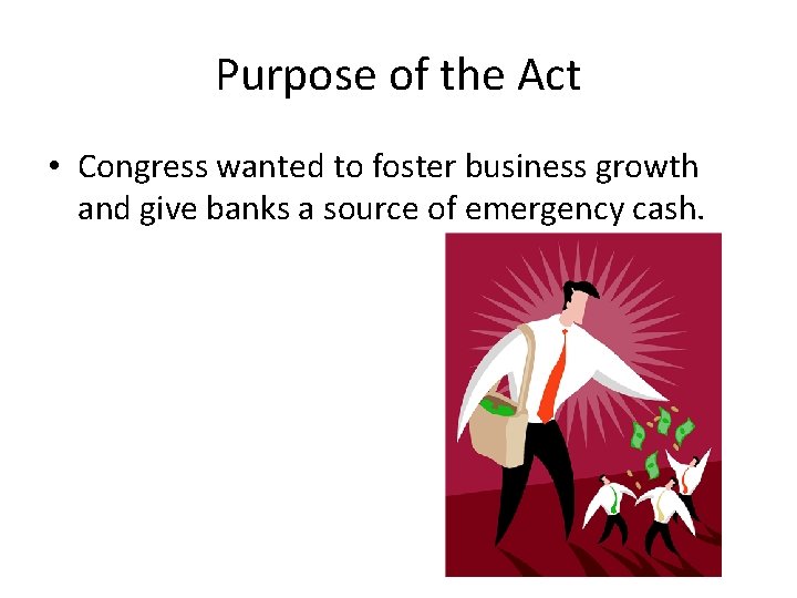 Purpose of the Act • Congress wanted to foster business growth and give banks