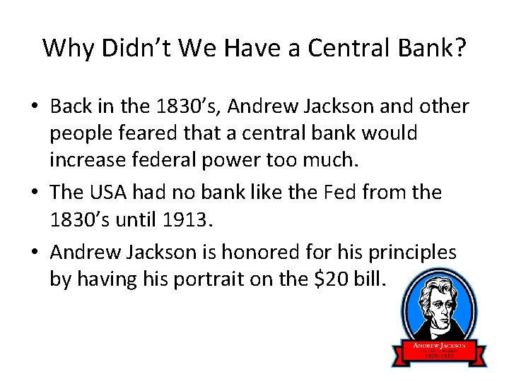 Why Didn’t We Have a Central Bank? • Back in the 1830’s, Andrew Jackson